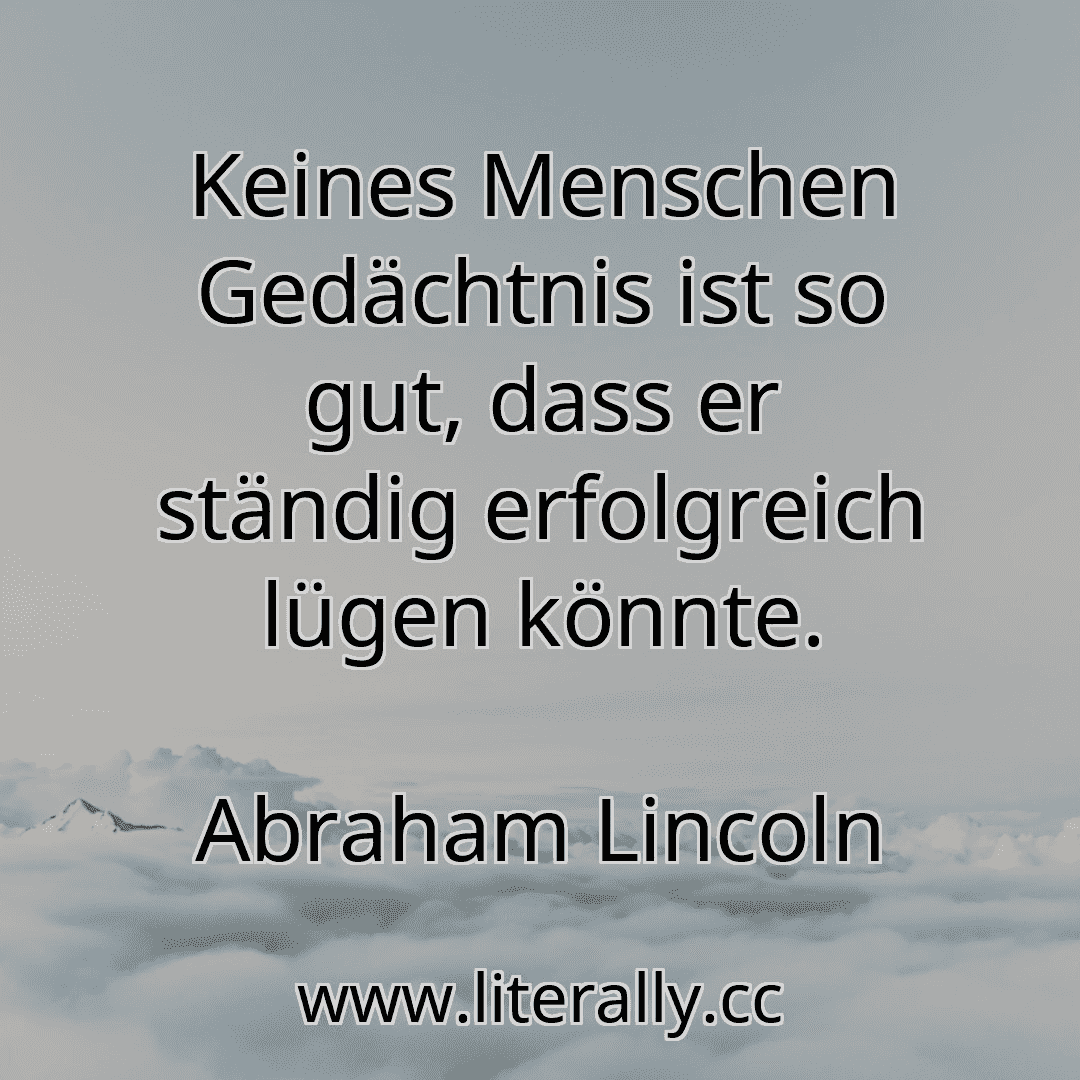 Keines Menschen Gedächtnis ist so gut, dass er ständig erfolgreich lügen könnte.
Abraham Lincoln
