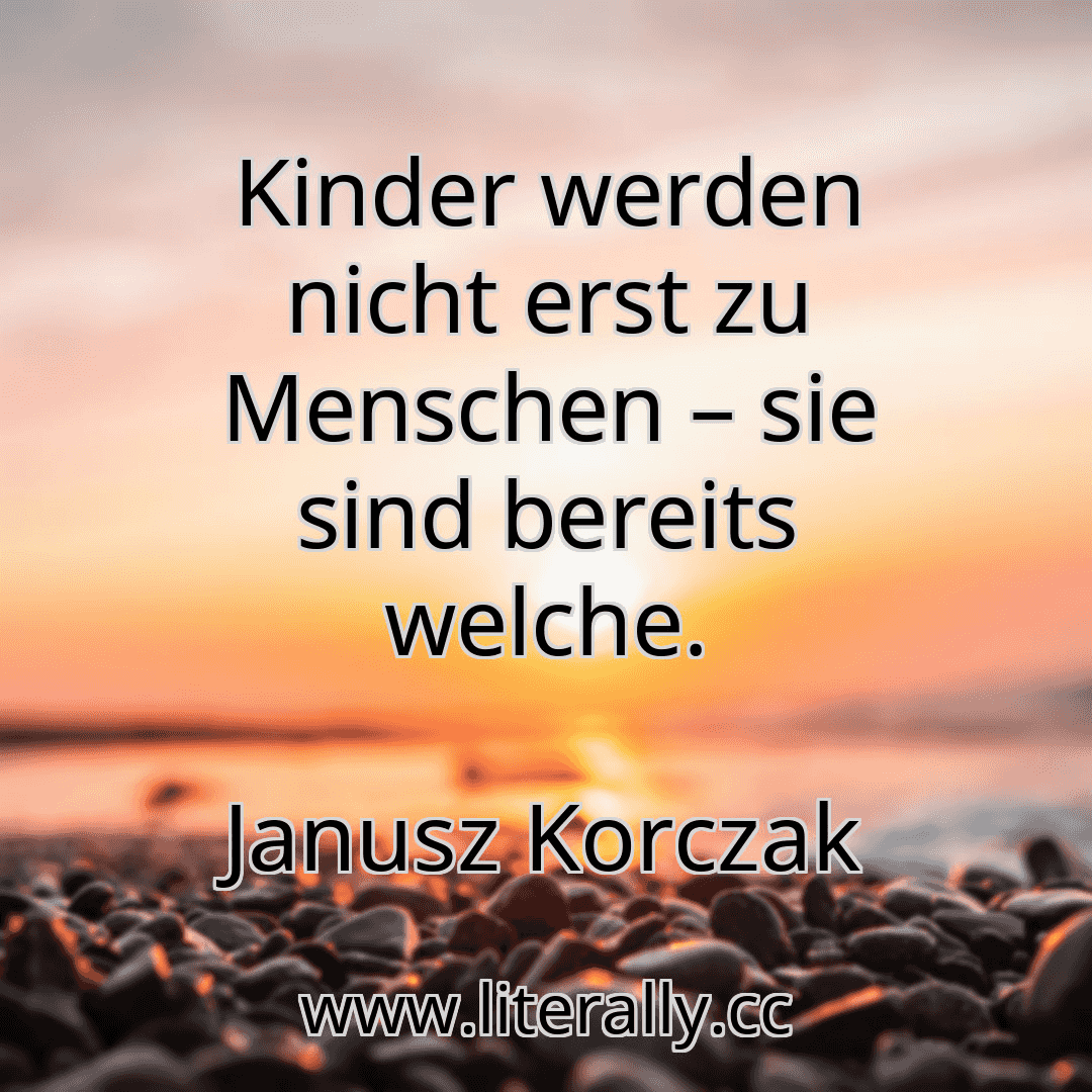 Kinder werden nicht erst zu Menschen – sie sind bereits welche.
Janusz Korczak
