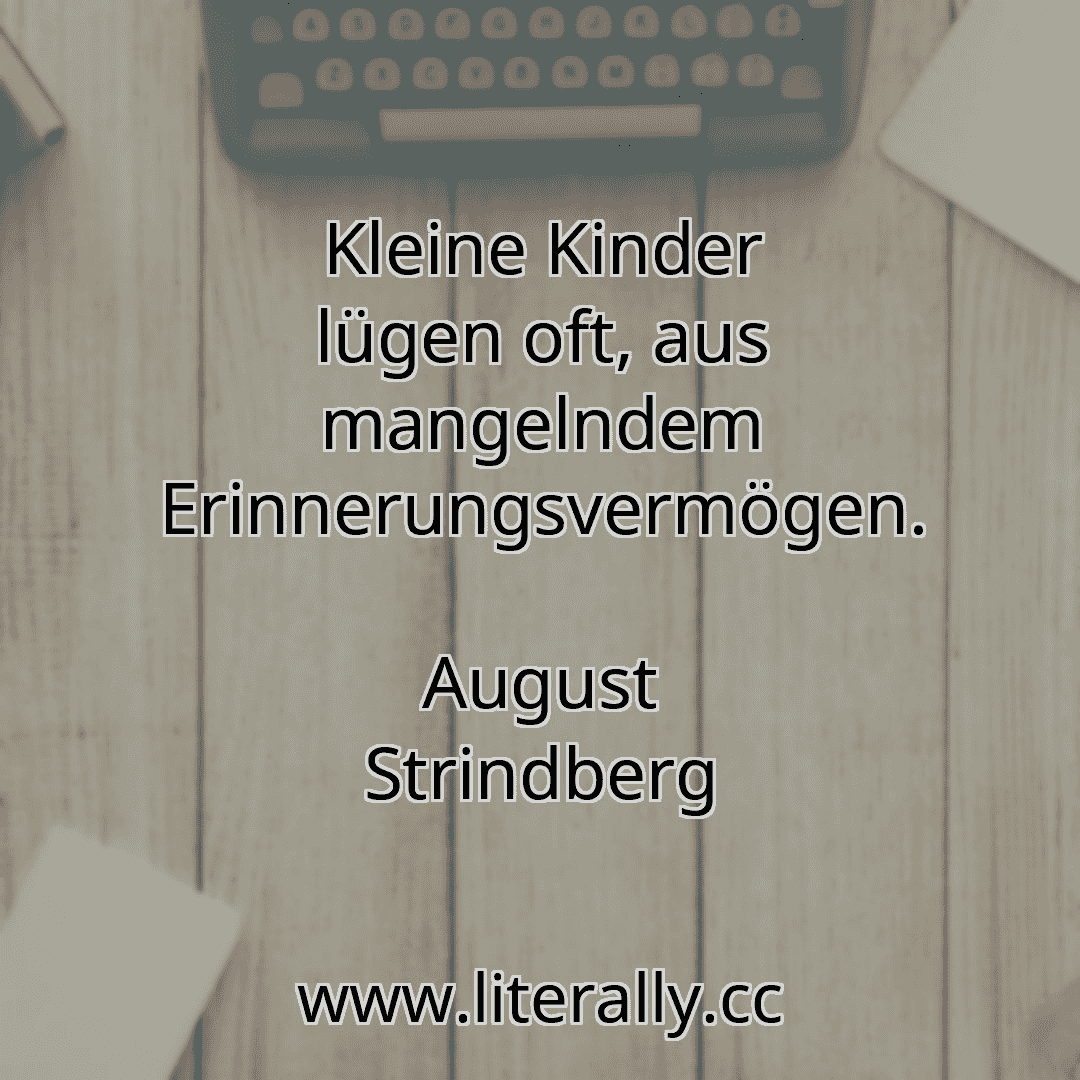 Kleine Kinder lügen oft, aus mangelndem Erinnerungsvermögen.
August Strindberg

