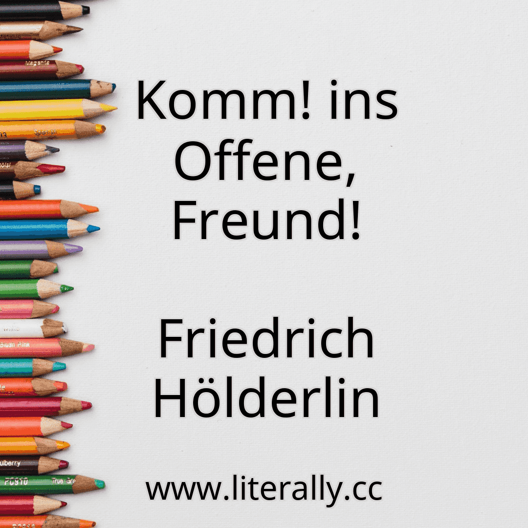 Komm! ins Offene, Freund!
Friedrich Hölderlin
