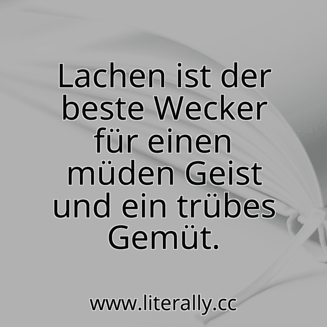Lachen ist der beste Wecker für einen müden Geist und ein trübes Gemüt.
