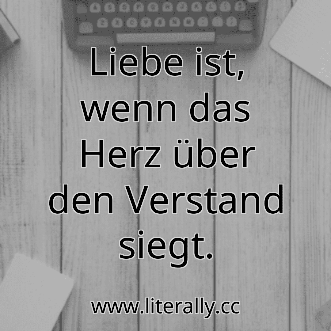 Liebe ist, wenn das Herz über den Verstand siegt.
