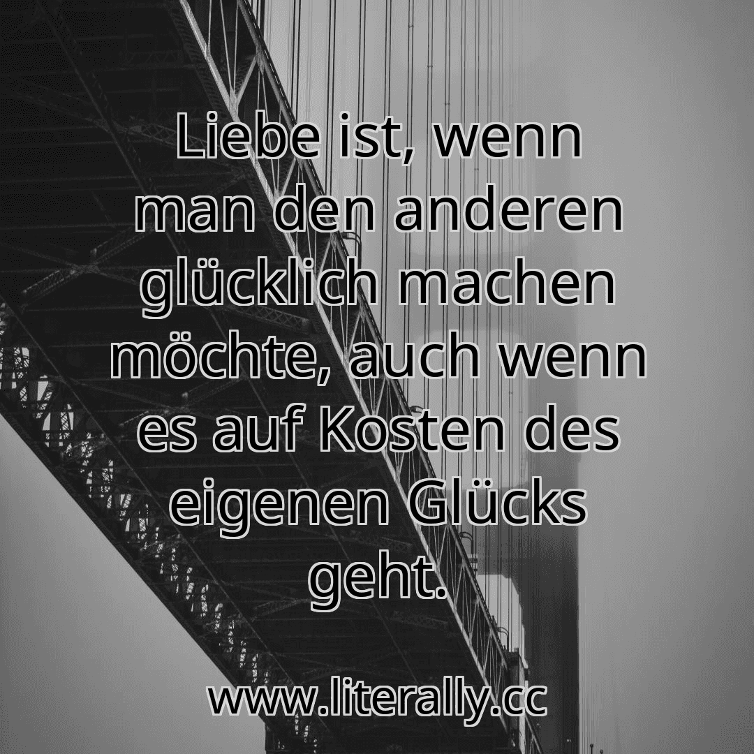 Liebe ist, wenn man den anderen glücklich machen möchte, auch wenn es auf Kosten des eigenen Glücks geht.
