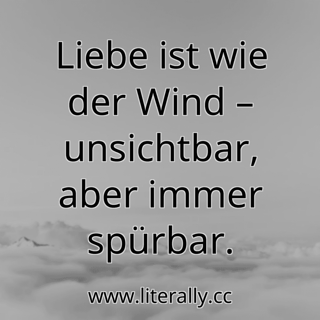 Liebe ist wie der Wind – unsichtbar, aber immer spürbar.
