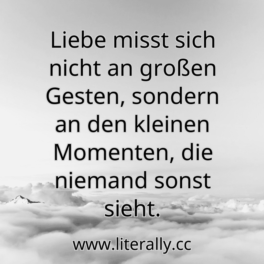 Liebe misst sich nicht an großen Gesten, sondern an den kleinen Momenten, die niemand sonst sieht.
