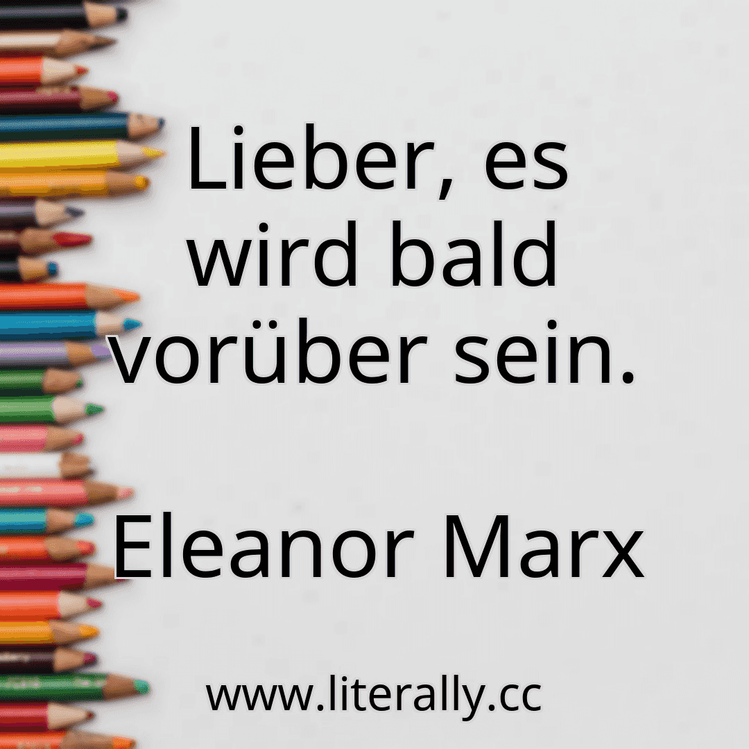 Lieber, es wird bald vorüber sein.
Eleanor Marx
