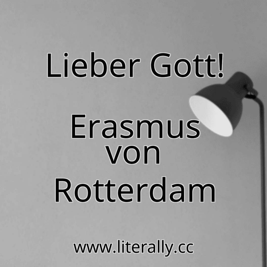 Lieber Gott!
Erasmus von Rotterdam
