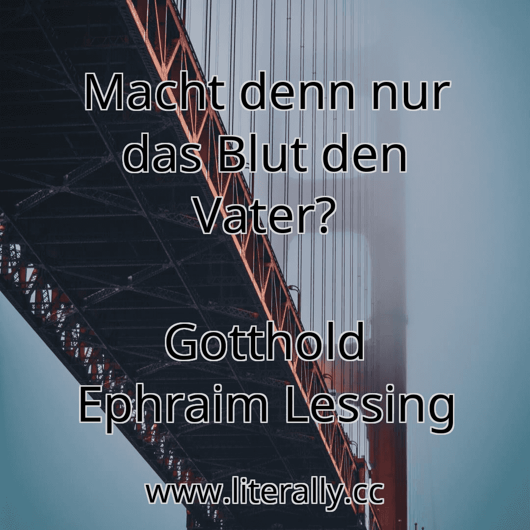 Macht denn nur das Blut den Vater?
Gotthold Ephraim Lessing
