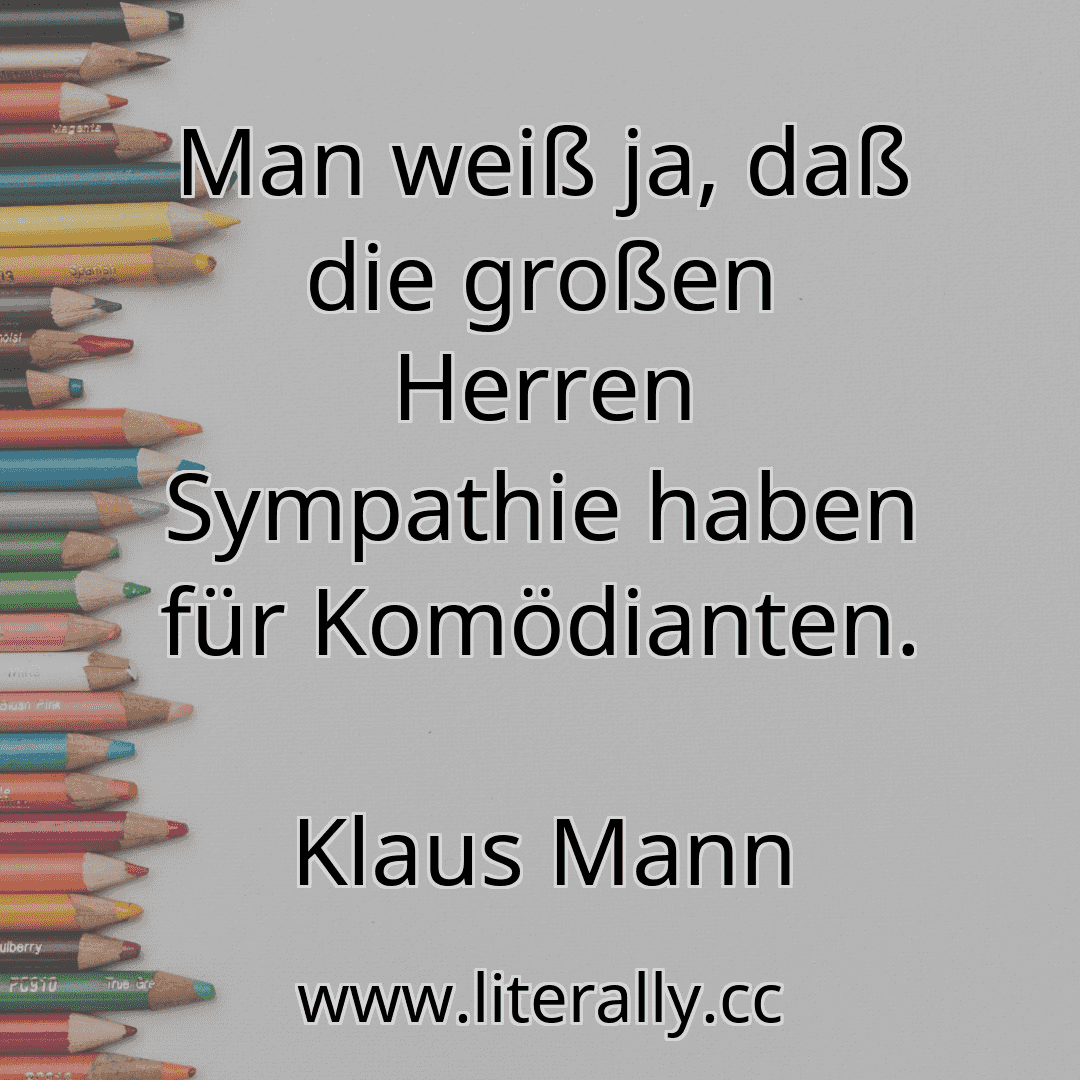 Man weiß ja, daß die großen Herren Sympathie haben für Komödianten.
Klaus Mann
