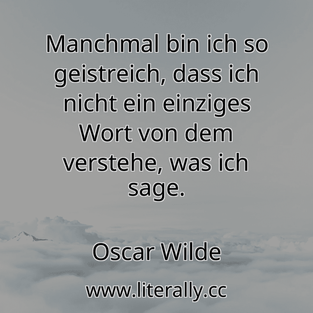 Manchmal bin ich so geistreich, dass ich nicht ein einziges Wort von dem verstehe, was ich sage.
Oscar Wilde
