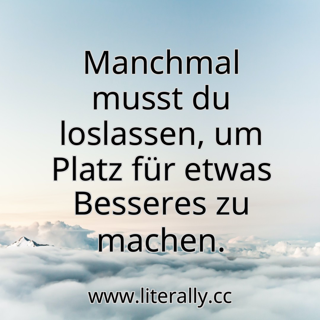 Manchmal musst du loslassen, um Platz für etwas Besseres zu machen.
