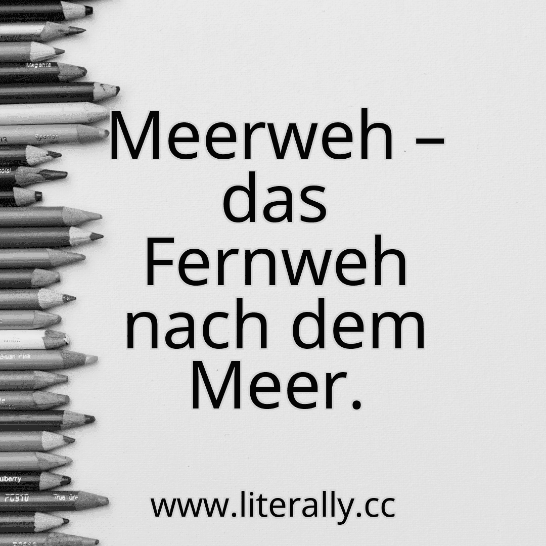 Meerweh – das Fernweh nach dem Meer.

