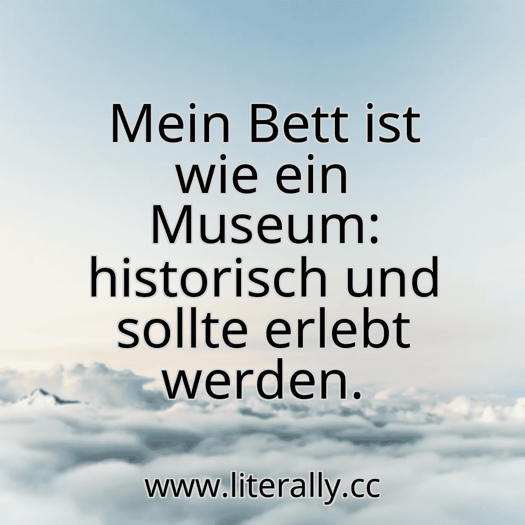 Mein Bett ist wie ein Museum: historisch und sollte erlebt werden.
