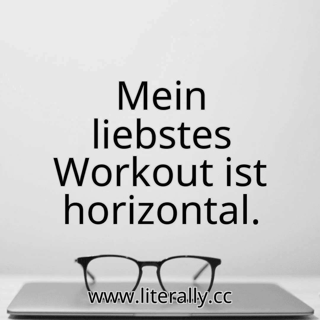 Mein liebstes Workout ist horizontal.
