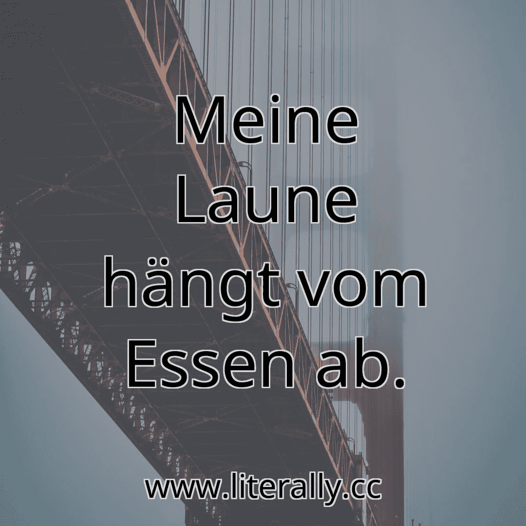 Meine Laune hängt vom Essen ab.
