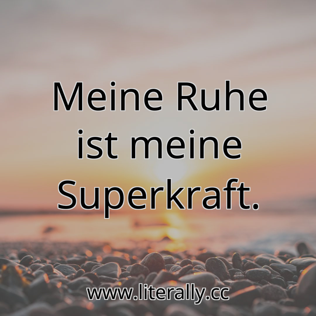 Meine Ruhe ist meine Superkraft.

