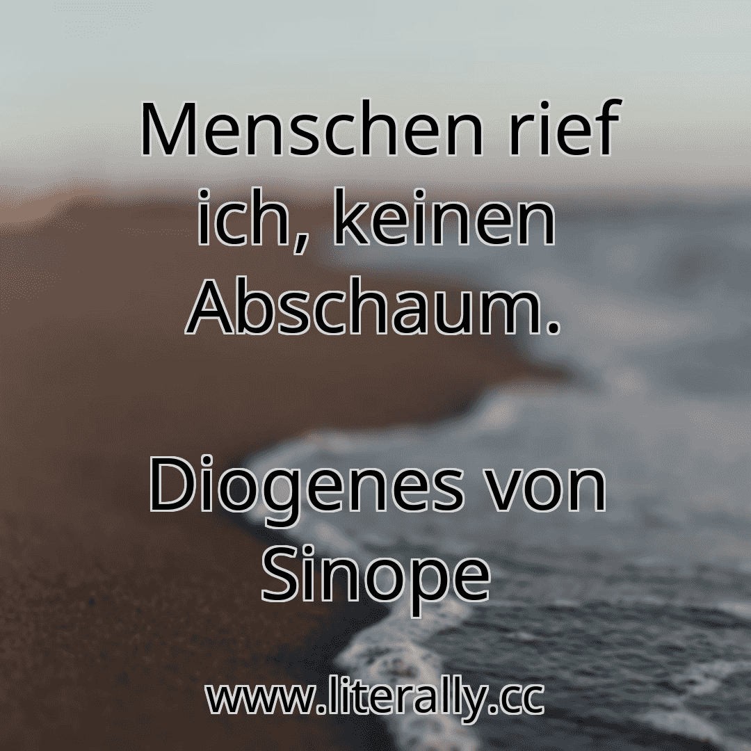 Menschen rief ich, keinen Abschaum.
Diogenes von Sinope

