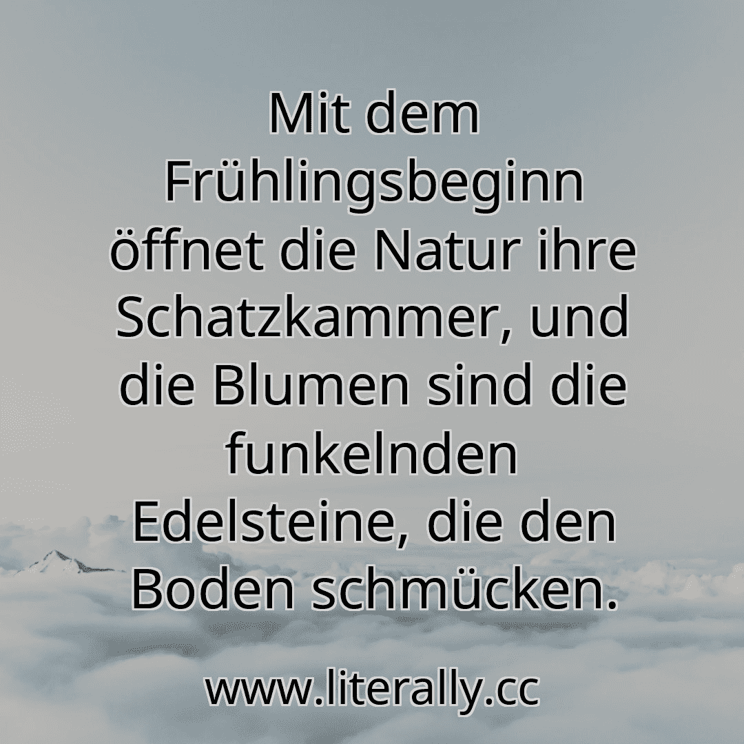 Mit dem Frühlingsbeginn öffnet die Natur ihre Schatzkammer, und die Blumen sind die funkelnden Edelsteine, die den Boden schmücken.
