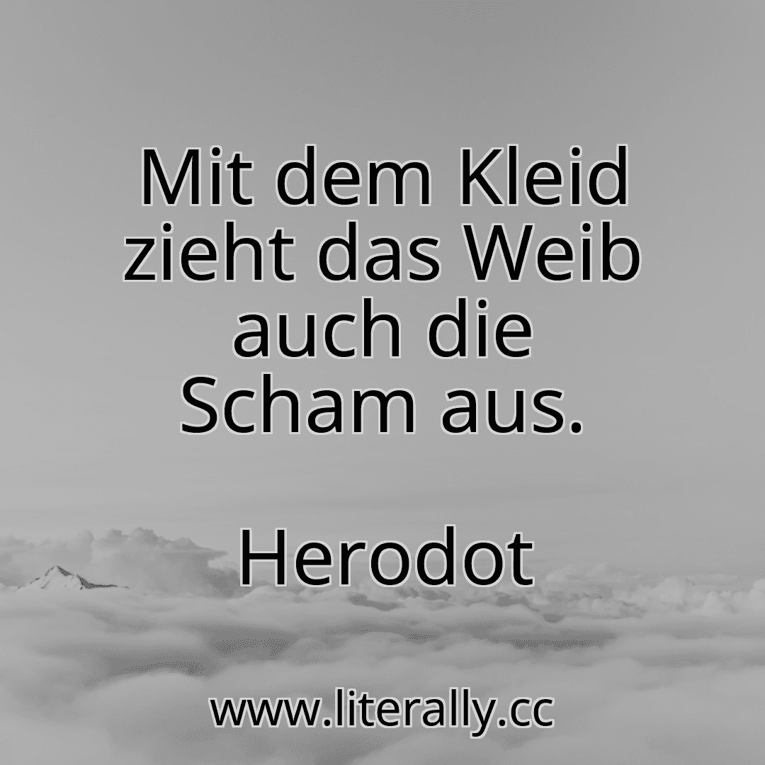 Mit dem Kleid zieht das Weib auch die Scham aus.
Herodot
