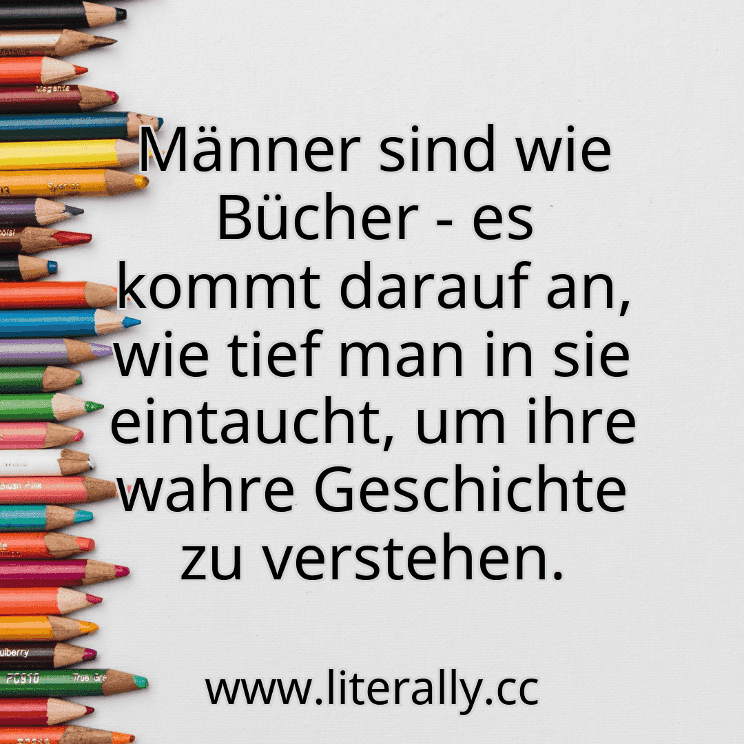 Männer sind wie Bücher - es kommt darauf an, wie tief man in sie eintaucht, um ihre wahre Geschichte zu verstehen.
