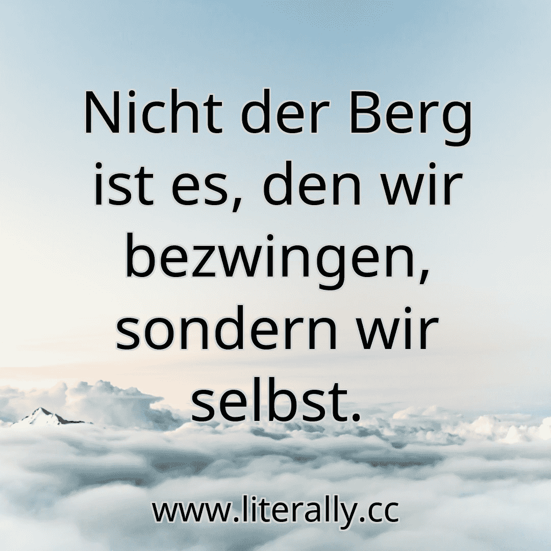 Nicht der Berg ist es, den wir bezwingen, sondern wir selbst.
