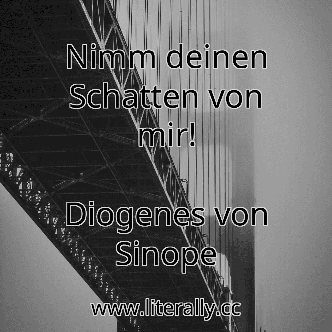 Nimm deinen Schatten von mir!
Diogenes von Sinope
