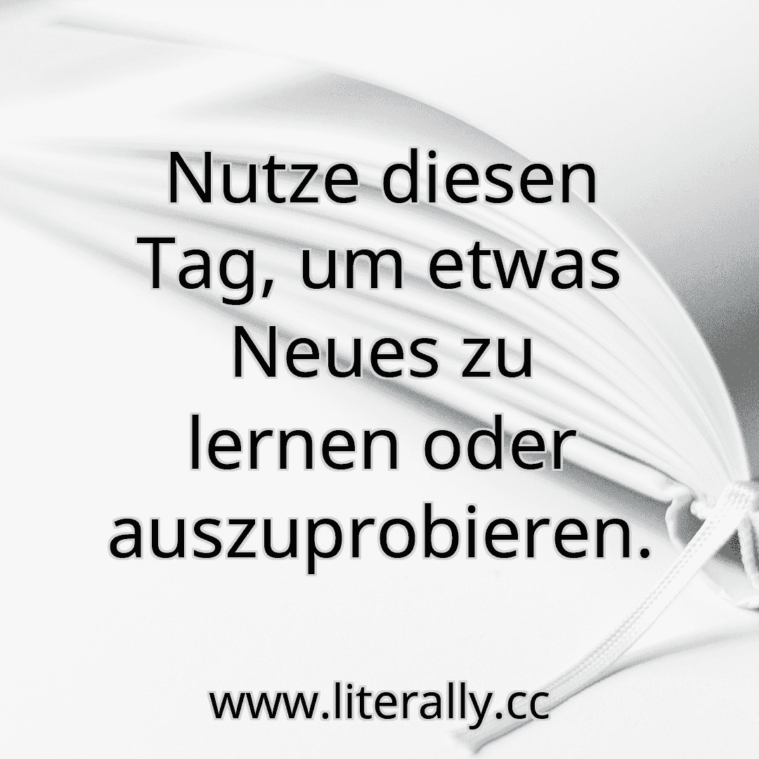Nutze diesen Tag, um etwas Neues zu lernen oder auszuprobieren.
