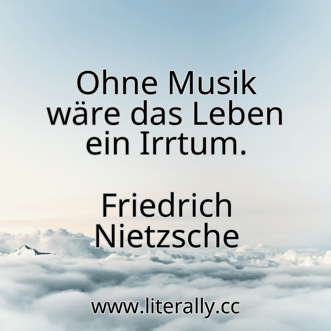 Ohne Musik wäre das Leben ein Irrtum.
Friedrich Nietzsche
