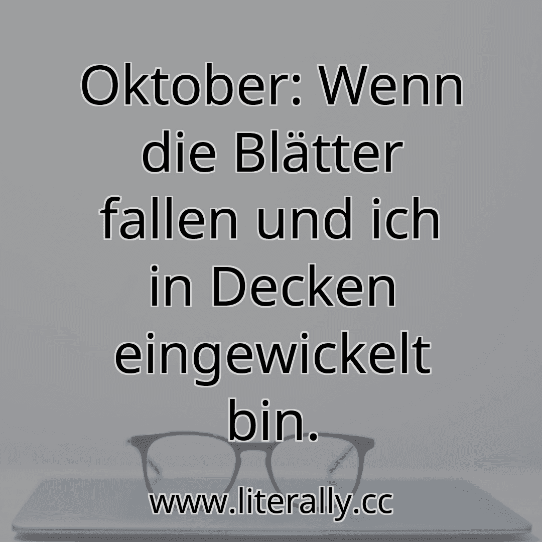 Oktober: Wenn die Blätter fallen und ich in Decken eingewickelt bin.
