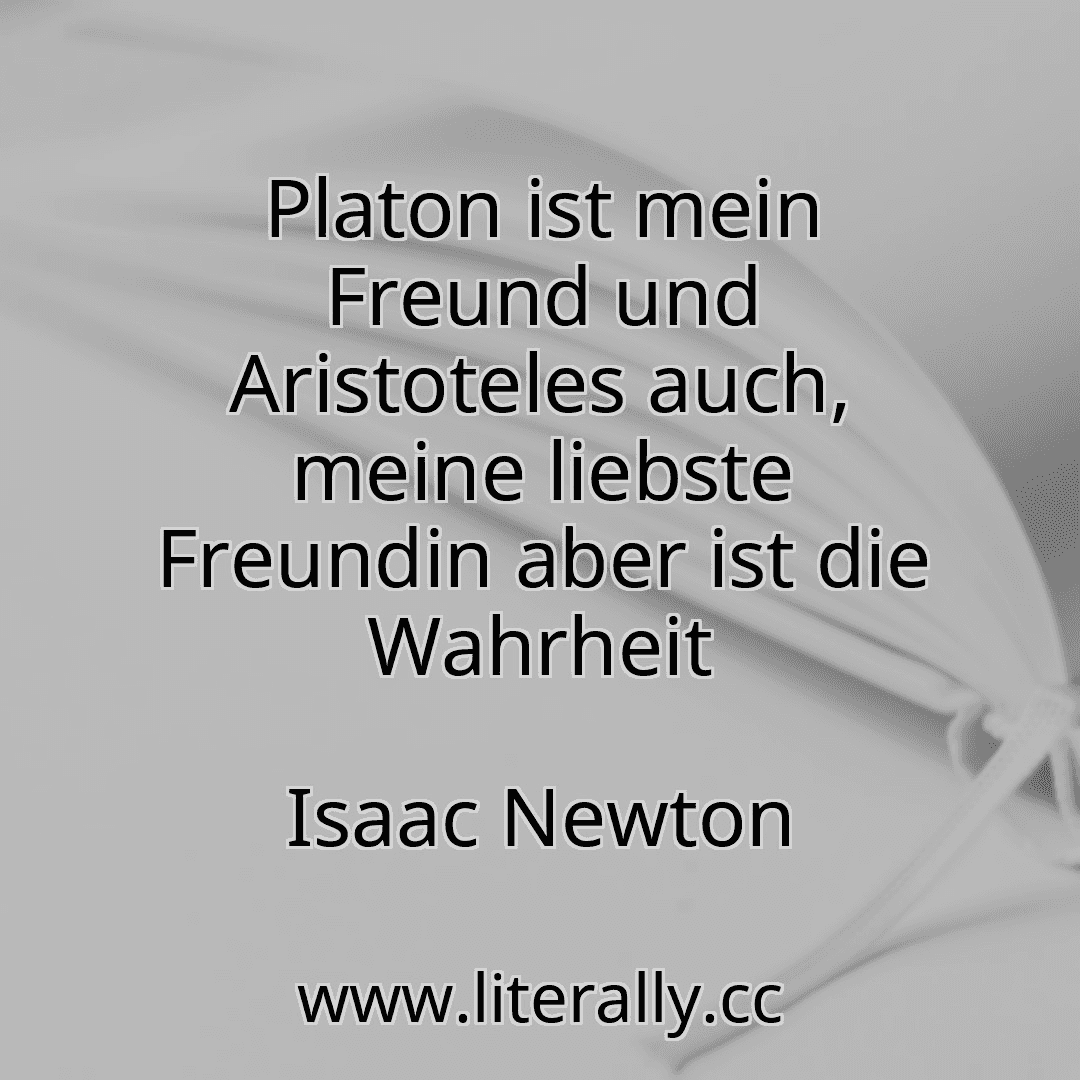 Platon ist mein Freund und Aristoteles auch, meine liebste Freundin aber ist die Wahrheit
Isaac Newton
