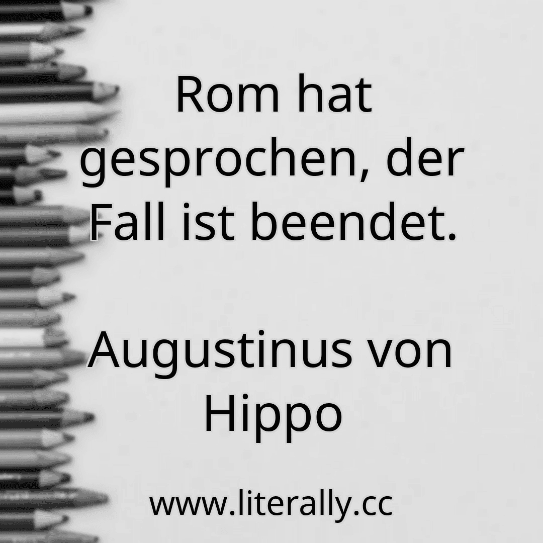 Rom hat gesprochen, der Fall ist beendet.
Augustinus von Hippo
