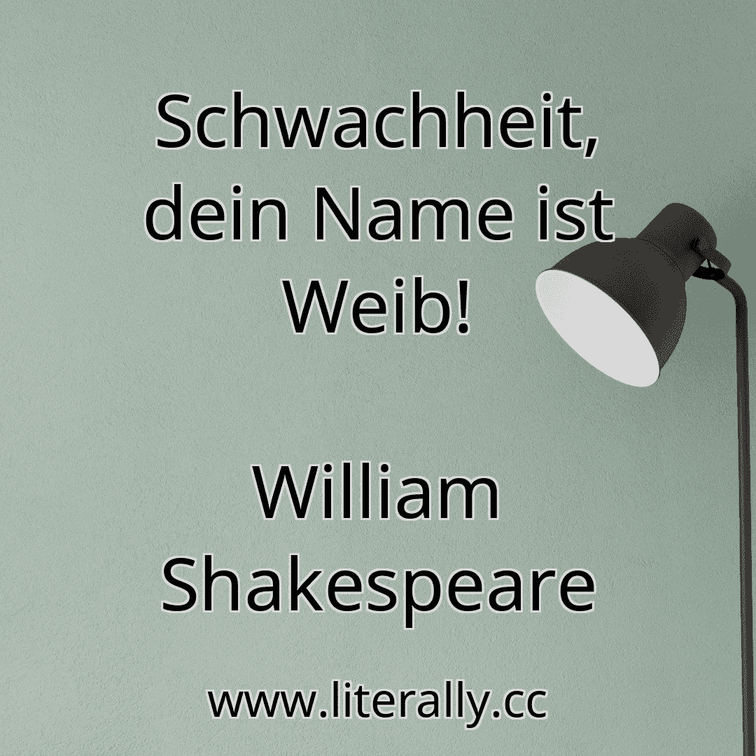 Schwachheit, dein Name ist Weib!
William Shakespeare
