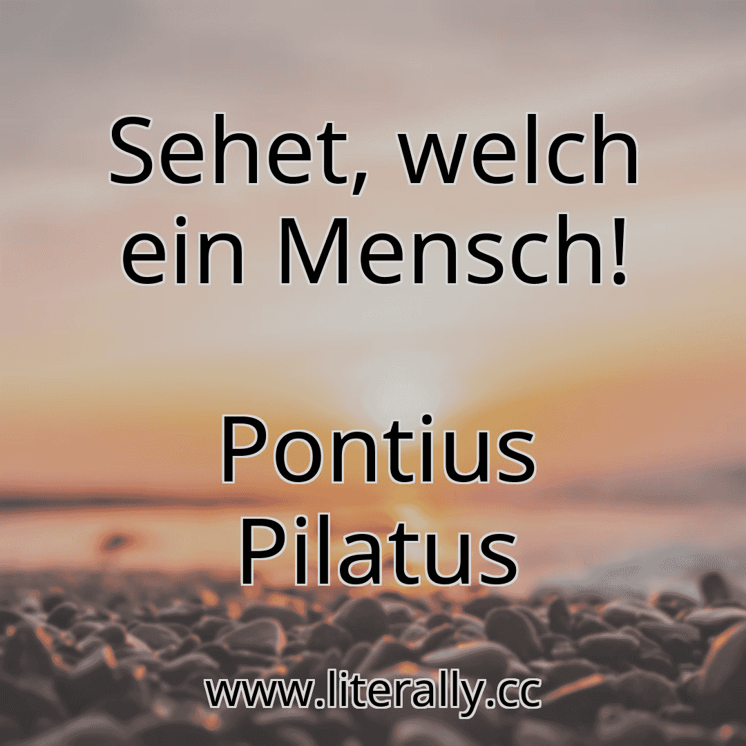 Sehet, welch ein Mensch!
Pontius Pilatus
