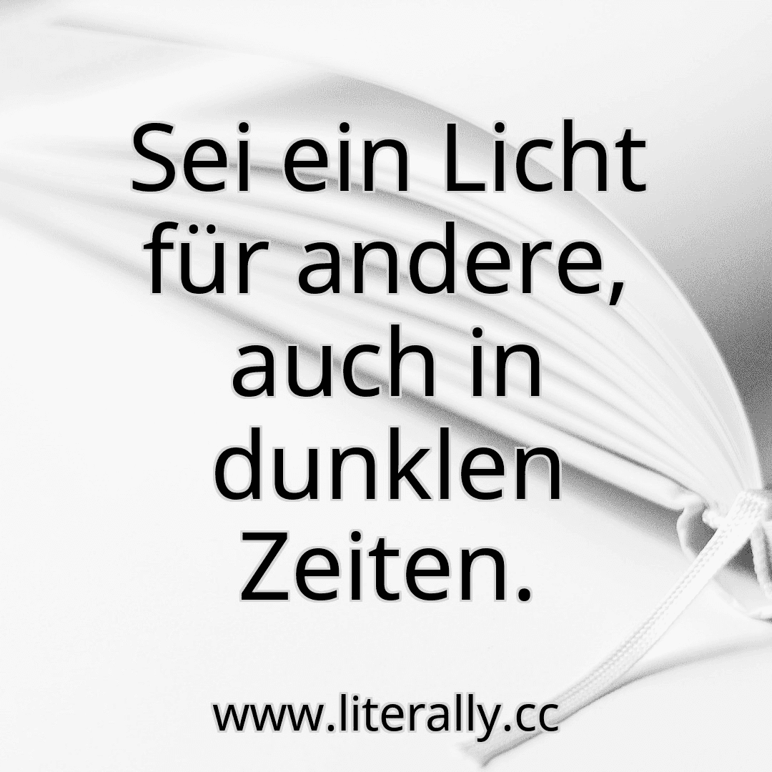 Sei ein Licht für andere, auch in dunklen Zeiten.
