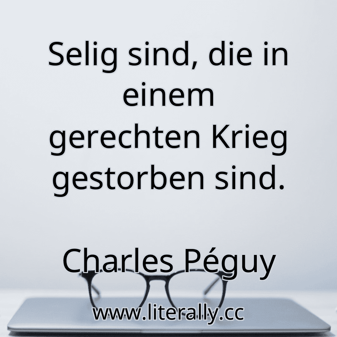 Selig sind, die in einem gerechten Krieg gestorben sind.
Charles Péguy
