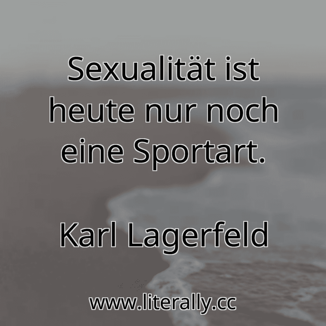 Sexualität ist heute nur noch eine Sportart.
Karl Lagerfeld
