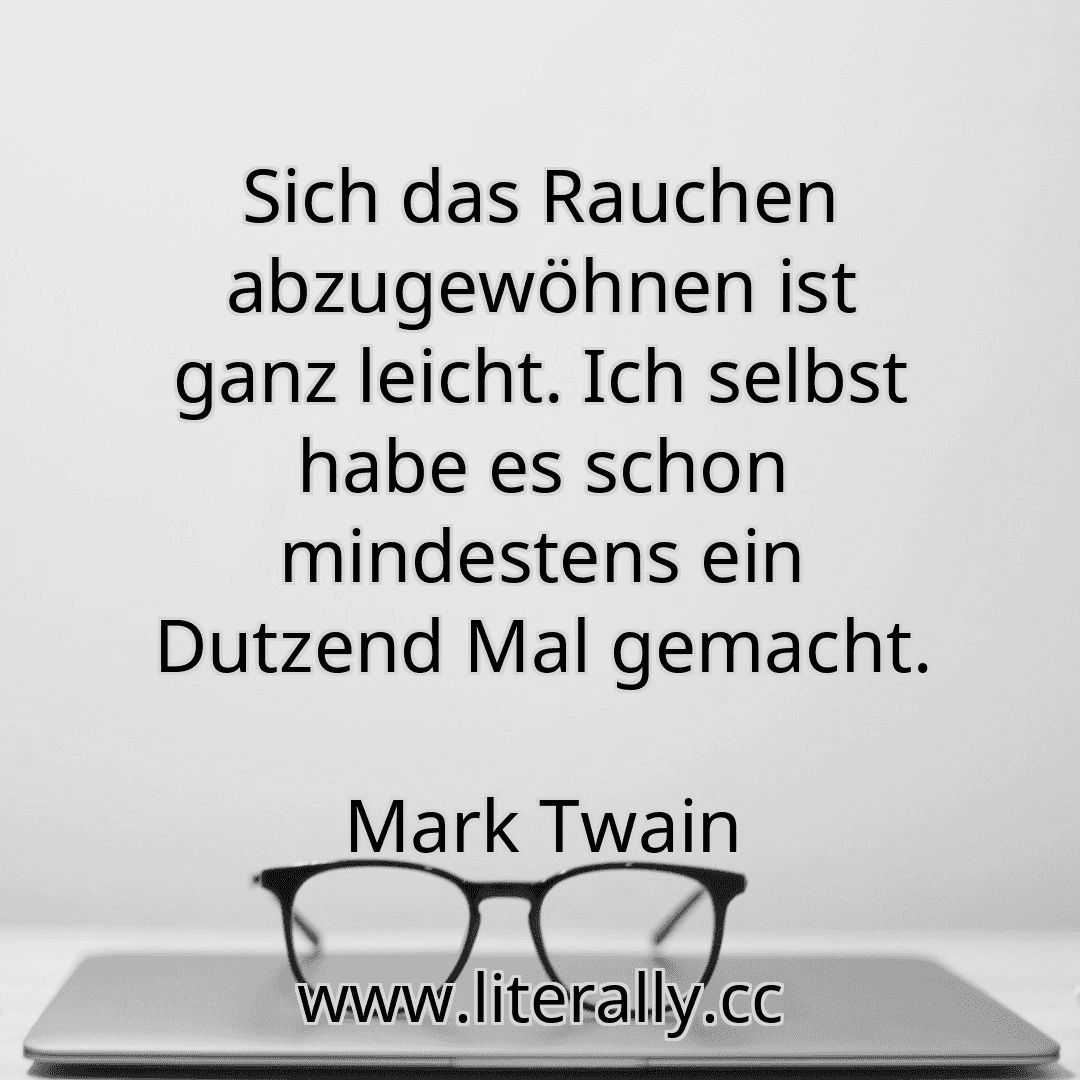 Sich das Rauchen abzugewöhnen ist ganz leicht. Ich selbst habe es schon mindestens ein Dutzend Mal gemacht.
Mark Twain
