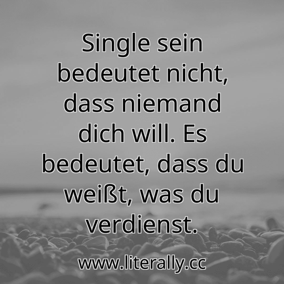 Single sein bedeutet nicht, dass niemand dich will. Es bedeutet, dass du weißt, was du verdienst.
