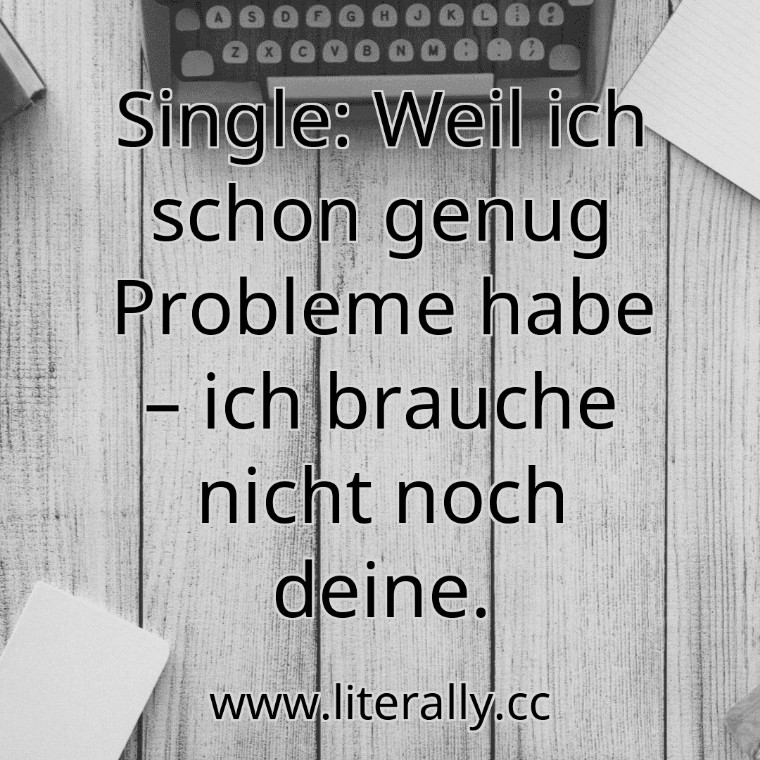 Single: Weil ich schon genug Probleme habe – ich brauche nicht noch deine.
