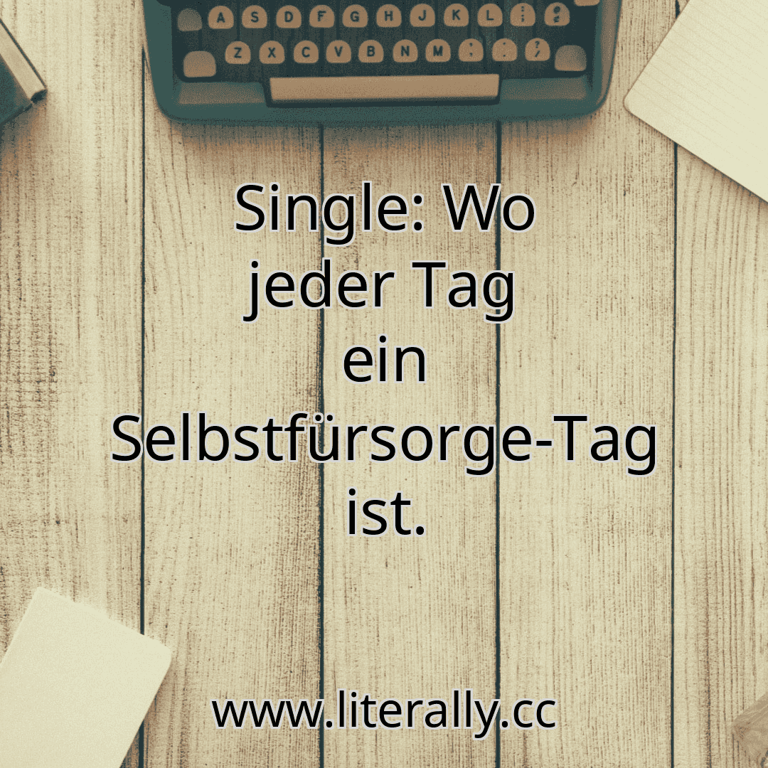Single: Wo jeder Tag ein Selbstfürsorge-Tag ist.
