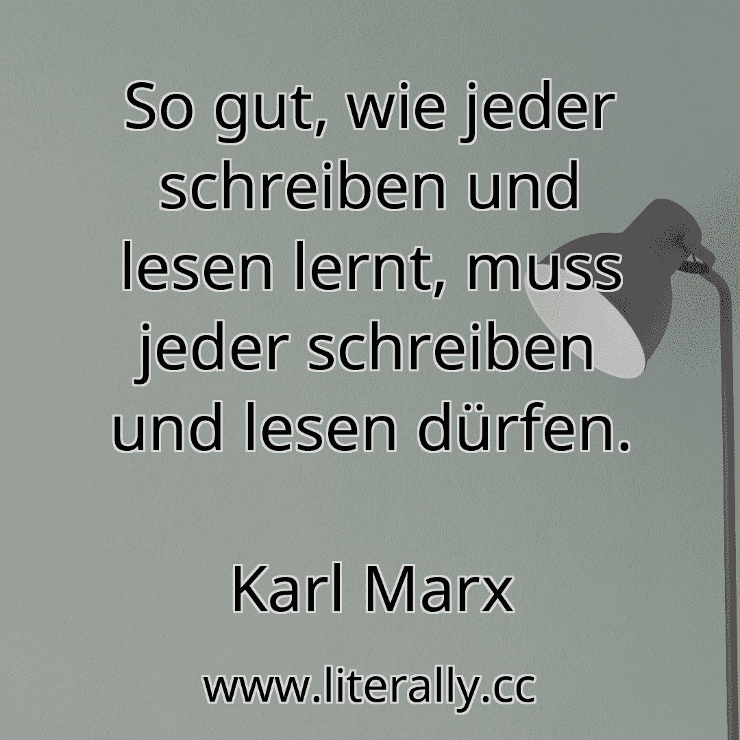 So gut, wie jeder schreiben und lesen lernt, muss jeder schreiben und lesen dürfen.
Karl Marx
