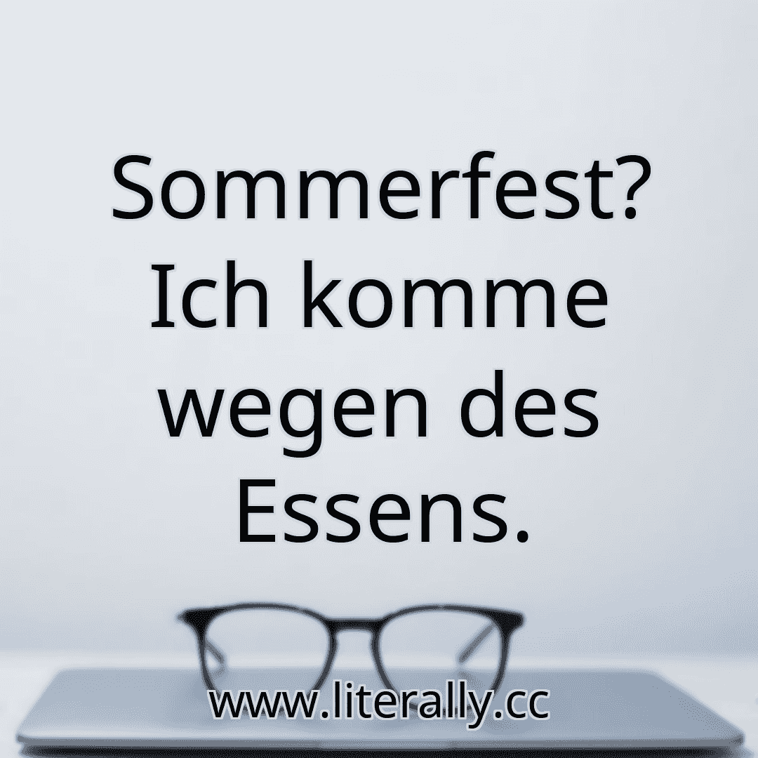 Sommerfest? Ich komme wegen des Essens.
