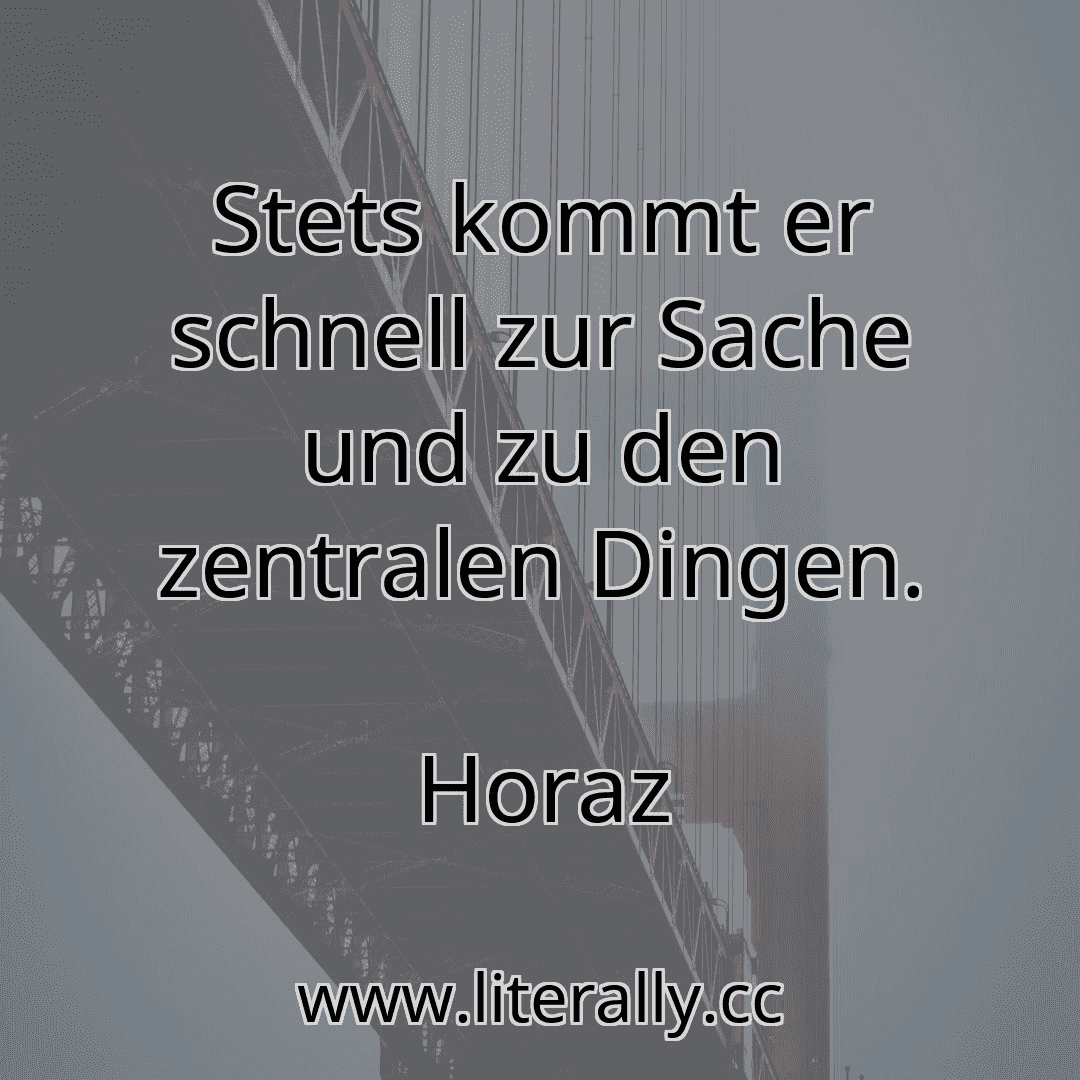 Stets kommt er schnell zur Sache und zu den zentralen Dingen.
Horaz
