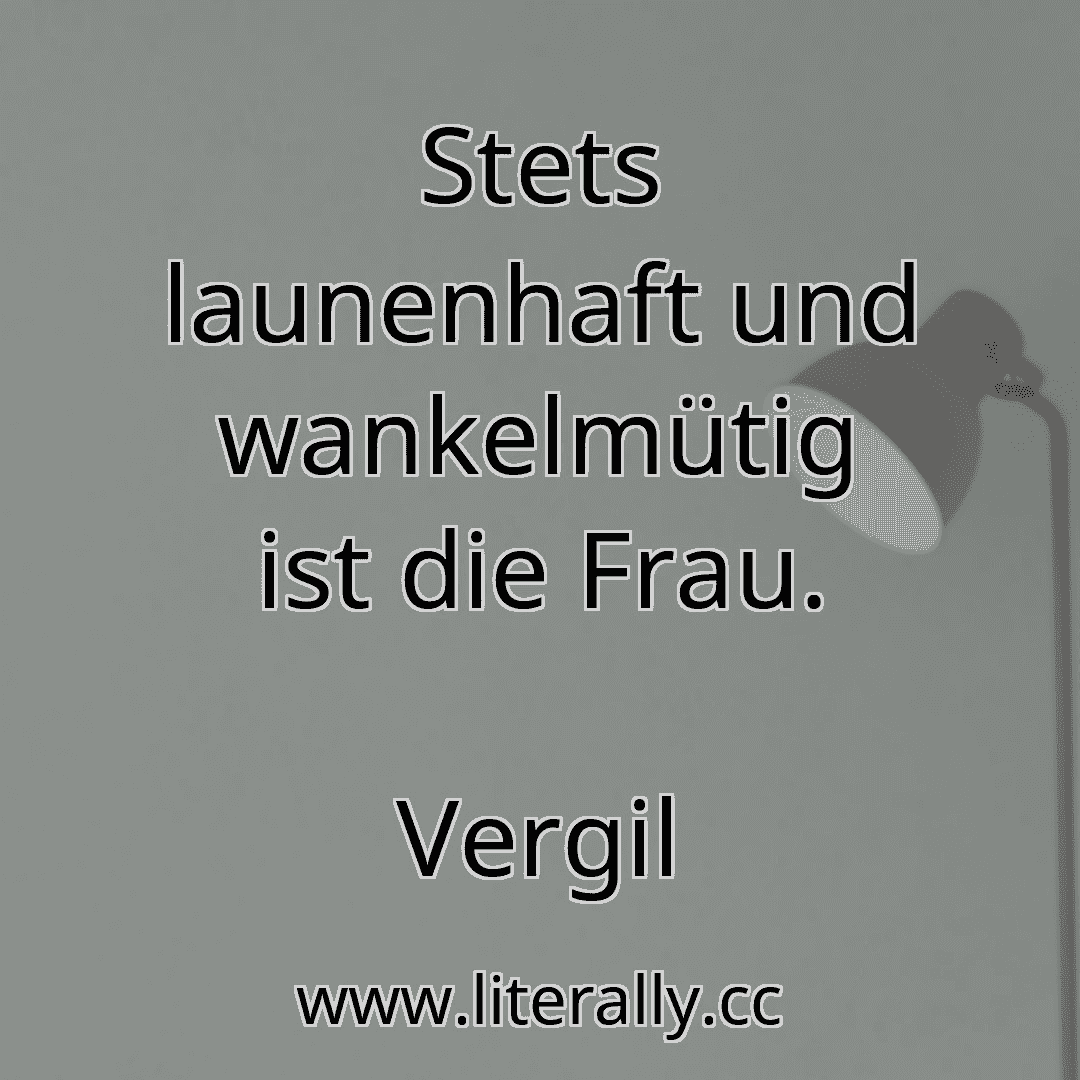 Stets launenhaft und wankelmütig ist die Frau.
Vergil
