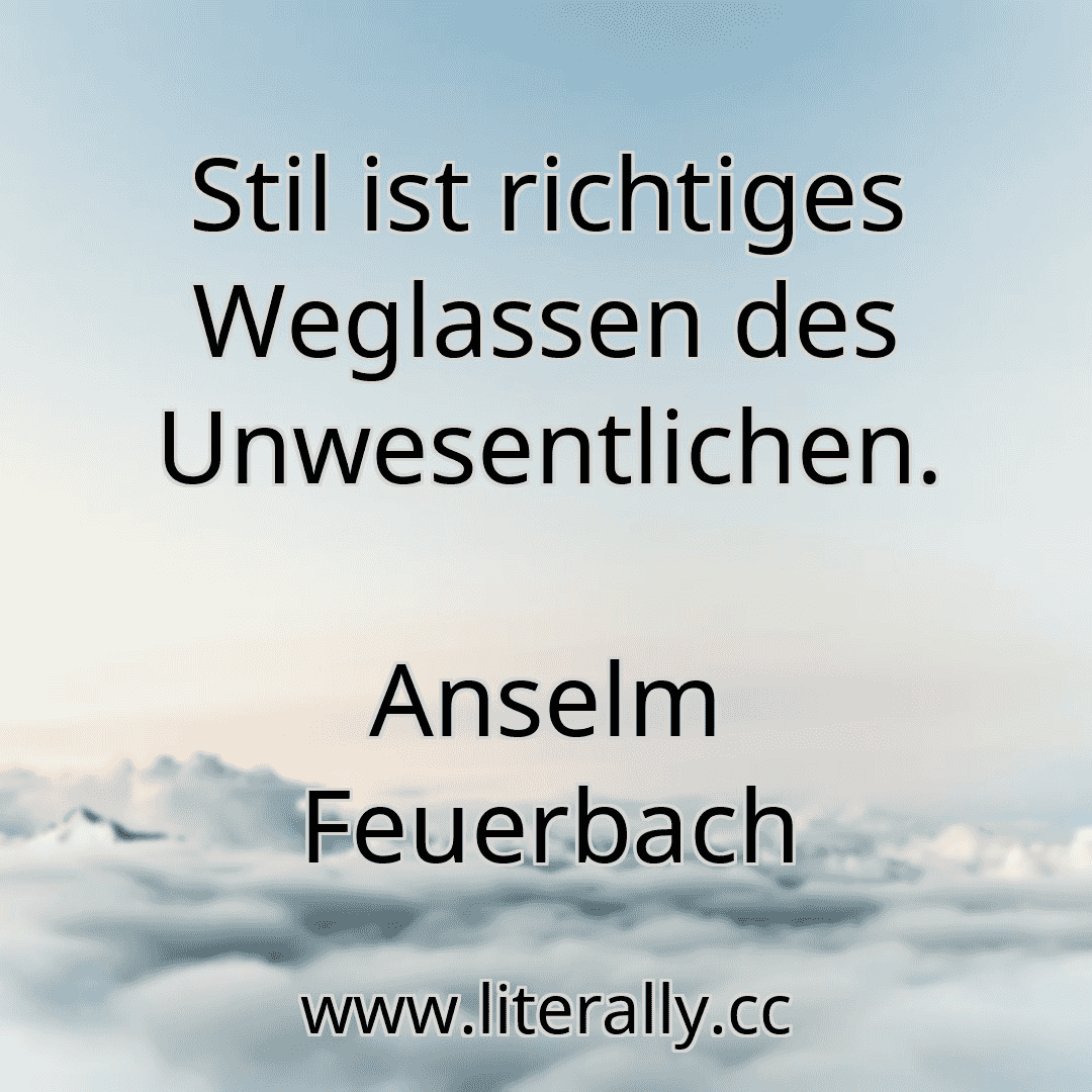 Stil ist richtiges Weglassen des Unwesentlichen.
Anselm Feuerbach

