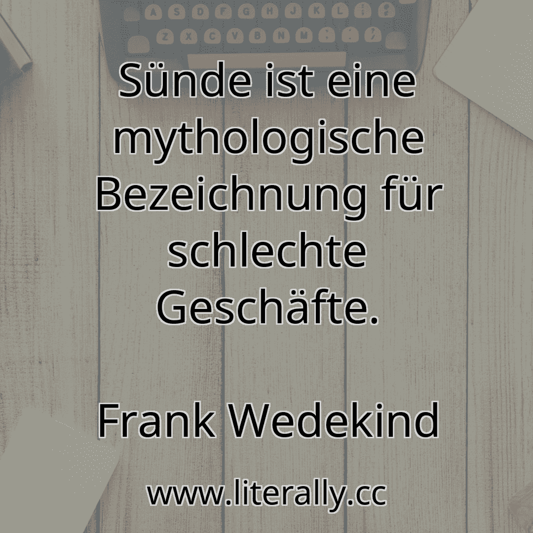 Sünde ist eine mythologische Bezeichnung für schlechte Geschäfte.
Frank Wedekind
