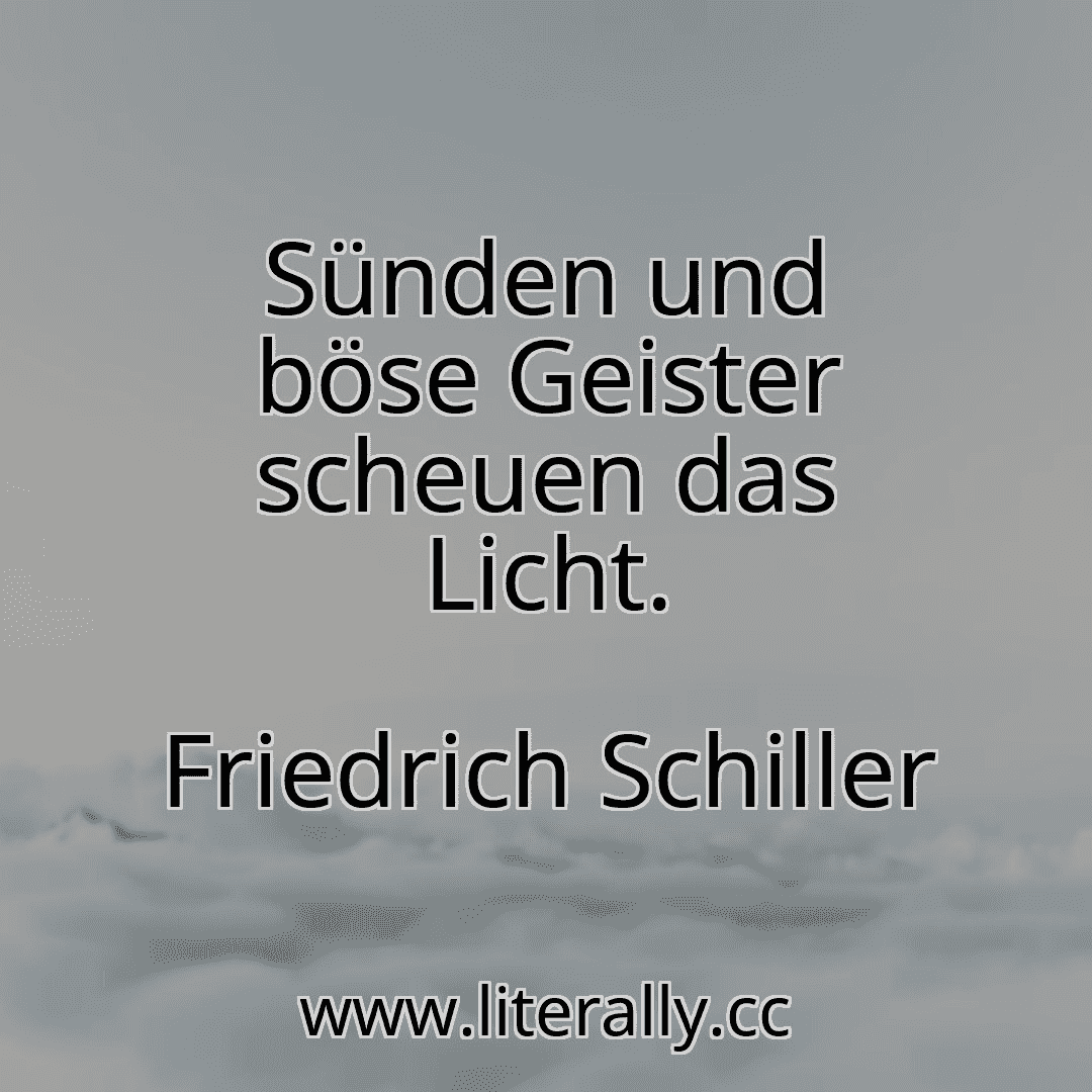 Sünden und böse Geister scheuen das Licht.
Friedrich Schiller
