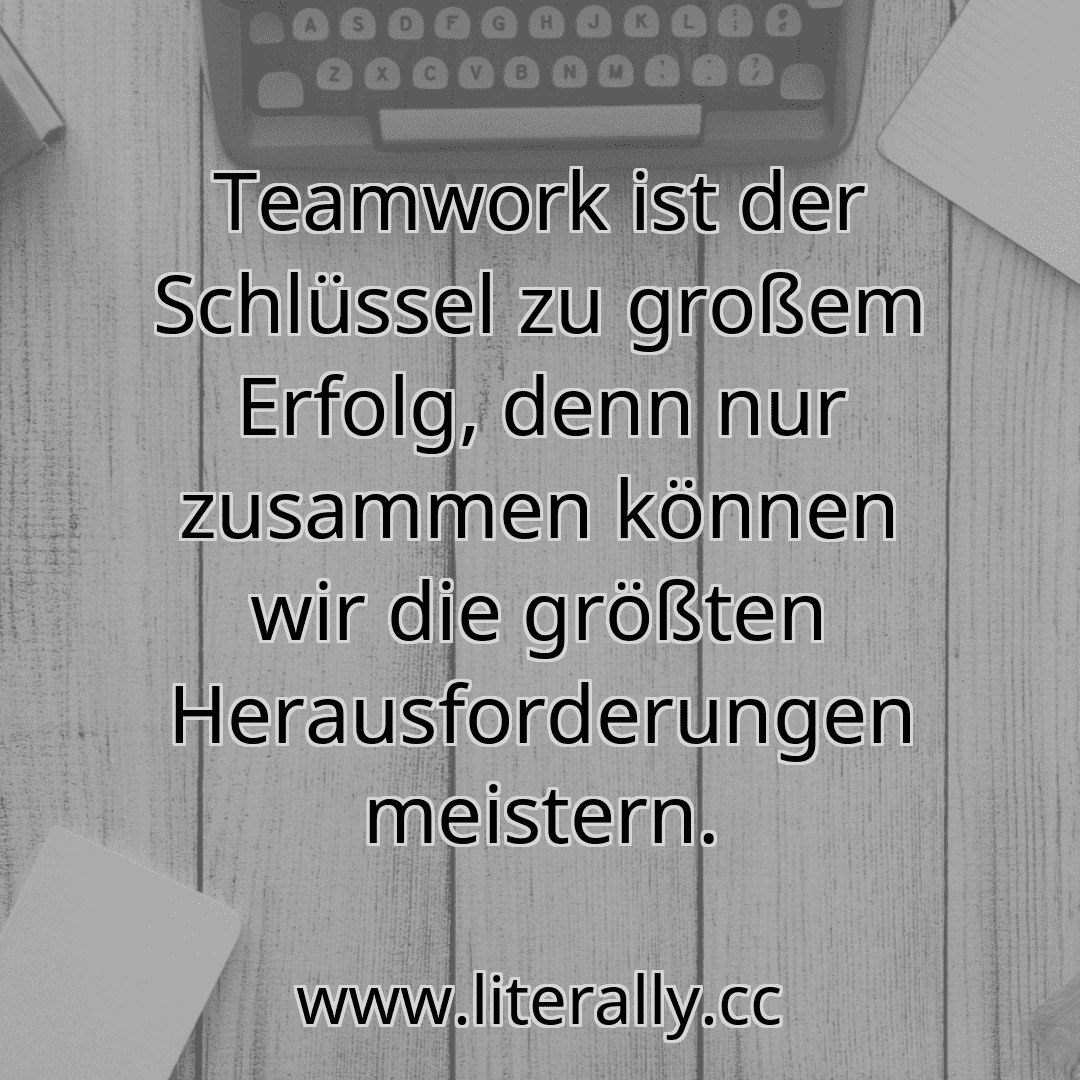 Teamwork ist der Schlüssel zu großem Erfolg, denn nur zusammen können wir die größten Herausforderungen meistern.
