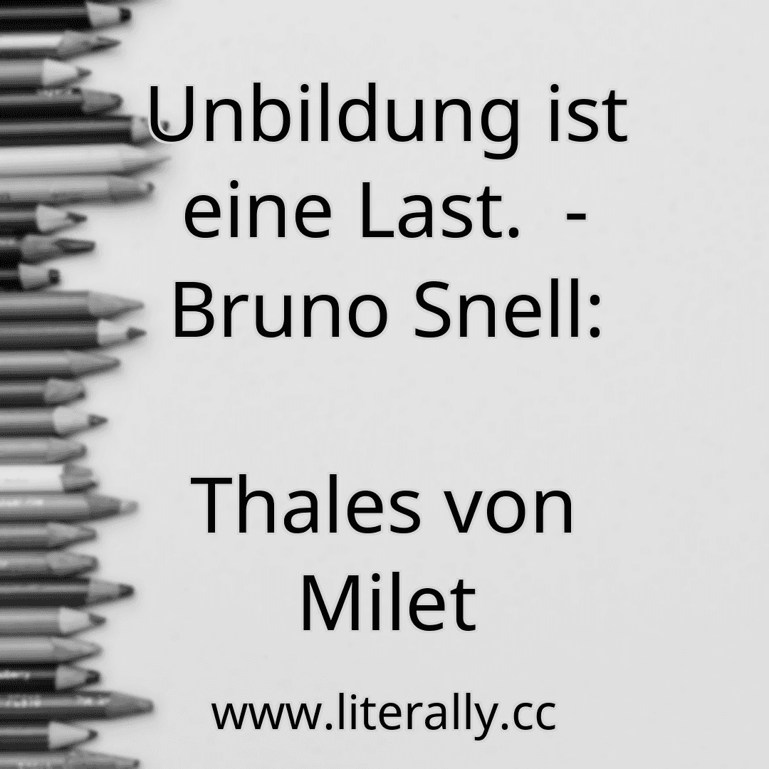 Unbildung ist eine Last.  - Bruno Snell:
Thales von Milet
