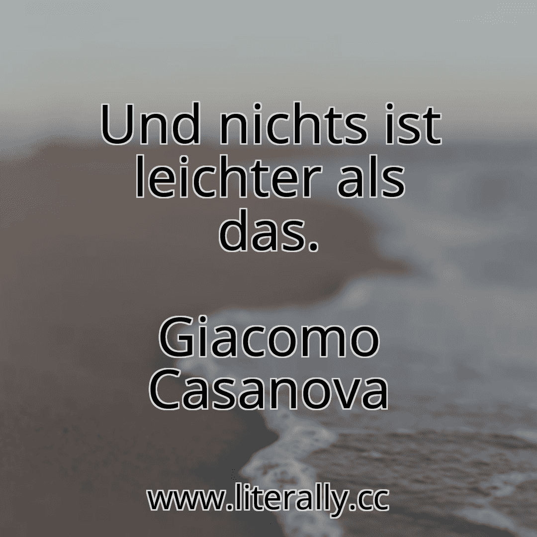 Und nichts ist leichter als das.
Giacomo Casanova
